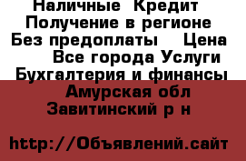 Наличные. Кредит. Получение в регионе Без предоплаты. › Цена ­ 10 - Все города Услуги » Бухгалтерия и финансы   . Амурская обл.,Завитинский р-н